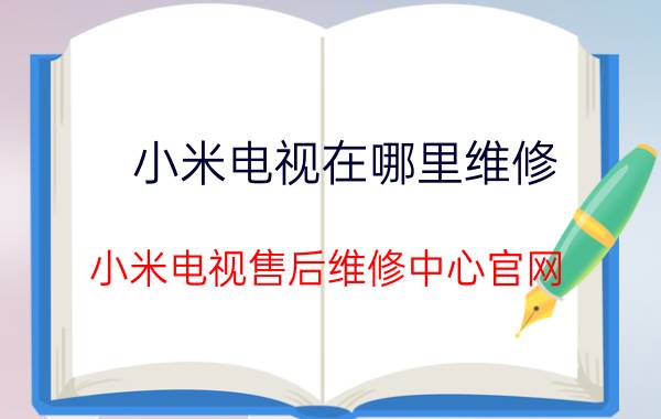 小米电视在哪里维修 小米电视售后维修中心官网？